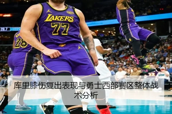 库里膝伤复出表现与勇士西部赛区整体战术分析